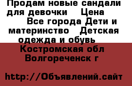 Продам новые сандали для девочки  › Цена ­ 3 500 - Все города Дети и материнство » Детская одежда и обувь   . Костромская обл.,Волгореченск г.